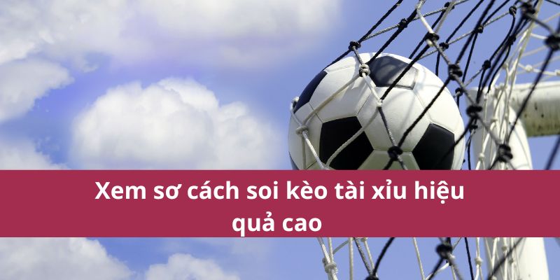 Xem sơ cách soi kèo tài xỉu hiệu quả cao 