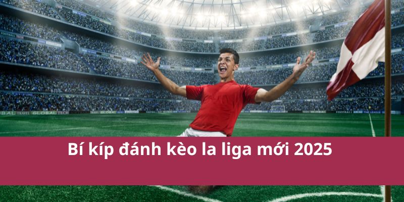 Bí kíp đánh kèo la liga mới 2025 