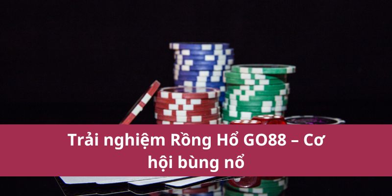 Cách Chơi Rồng Hổ Go88 – Đơn Giản, Dễ Trúng Thưởng! 2 Trải nghiệm Rồng Hổ GO88 – Cơ hội bùng nổ