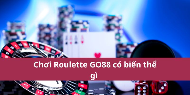 Chơi Roulette GO88 có biến thể gì 