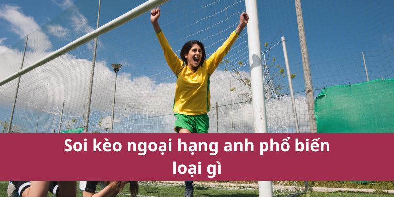 Soi kèo ngoại hạng anh phổ biến loại gì